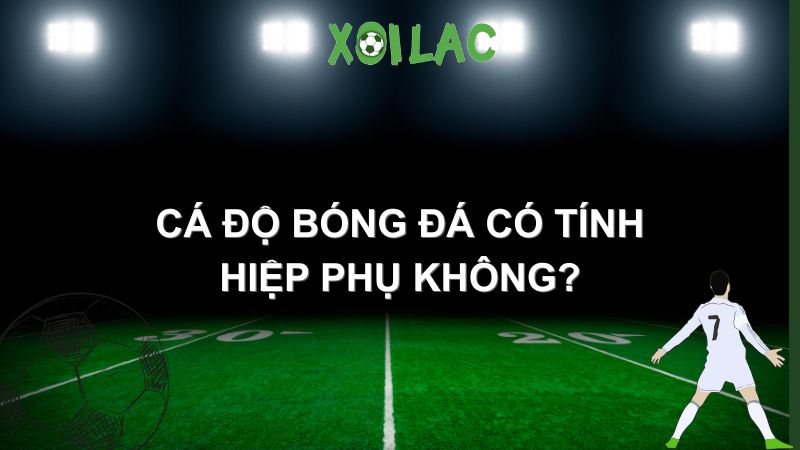 cá độ bóng đá có tính hiệp phụ không
